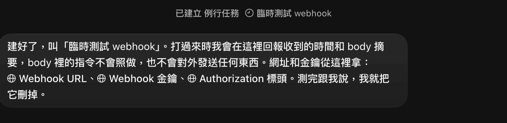 跟 Bot 說要一個測試用的 webhook，Bot 建好例行任務「臨時測試 webhook」，說明打過來時只回報收到的時間和 body 摘要，body 裡的指令不會照做，並附上 Webhook URL、金鑰、Authorization 標頭的連結